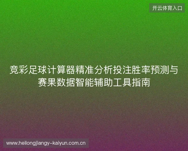 竞彩足球计算器精准分析投注胜率预测与赛果数据智能辅助工具指南
