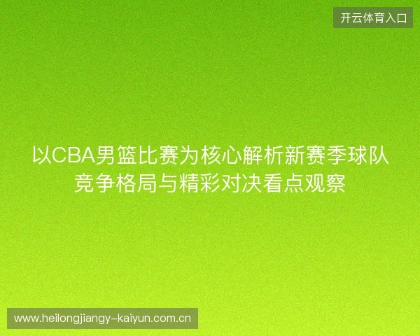 以CBA男篮比赛为核心解析新赛季球队竞争格局与精彩对决看点观察 以CBA男篮比赛为核心解析新赛季球队竞争格局与精彩对决看点观察