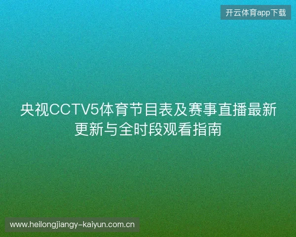 央视CCTV5体育节目表及赛事直播最新更新与全时段观看指南