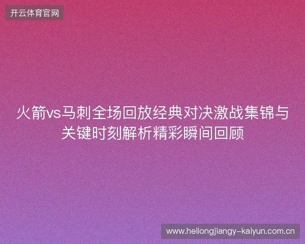 火箭vs马刺全场回放经典对决激战集锦与关键时刻解析精彩瞬间回顾