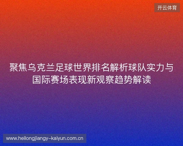 聚焦乌克兰足球世界排名解析球队实力与国际赛场表现新观察趋势解读 聚焦乌克兰足球世界排名解析球队实力与国际赛场表现新观察趋势解读