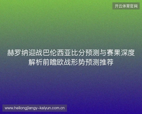 赫罗纳迎战巴伦西亚比分预测与赛果深度解析前瞻欧战形势预测推荐 赫罗纳迎战巴伦西亚比分预测与赛果深度解析前瞻欧战形势预测推荐