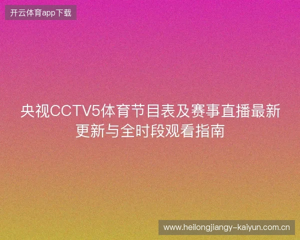 央视CCTV5体育节目表及赛事直播最新更新与全时段观看指南 央视CCTV5体育节目表及赛事直播最新更新与全时段观看指南