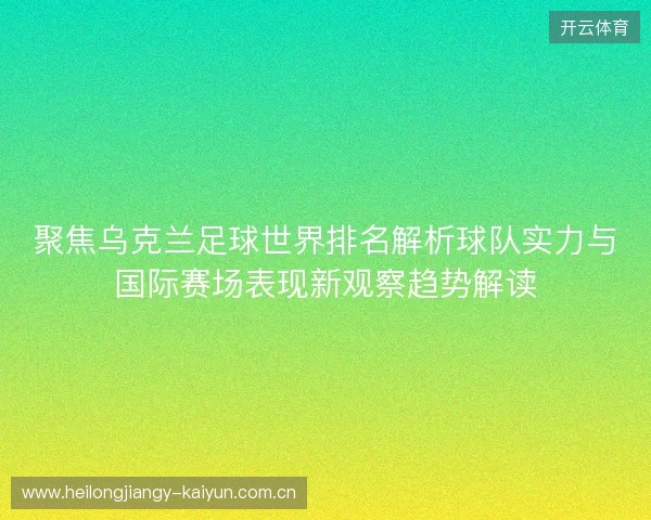 聚焦乌克兰足球世界排名解析球队实力与国际赛场表现新观察趋势解读 聚焦乌克兰足球世界排名解析球队实力与国际赛场表现新观察趋势解读
