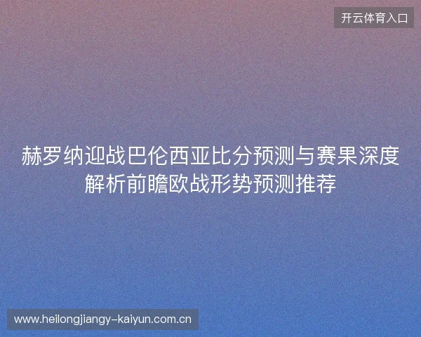 赫罗纳迎战巴伦西亚比分预测与赛果深度解析前瞻欧战形势预测推荐