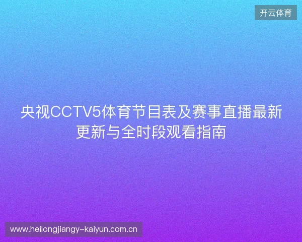 央视CCTV5体育节目表及赛事直播最新更新与全时段观看指南 央视CCTV5体育节目表及赛事直播最新更新与全时段观看指南