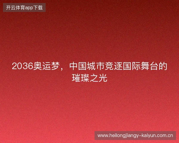 2036奥运梦，中国城市竞逐国际舞台的璀璨之光