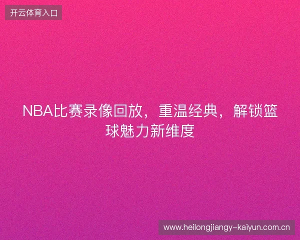 NBA比赛录像回放，重温经典，解锁篮球魅力新维度