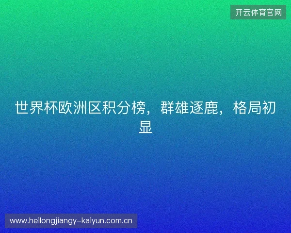 世界杯欧洲区积分榜,群雄逐鹿,格局初显 世界杯欧洲区积分榜,群雄逐鹿,格局初显