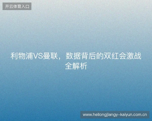 利物浦VS曼联，数据背后的双红会激战全解析